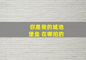 你是我的城池堡垒 在哪拍的